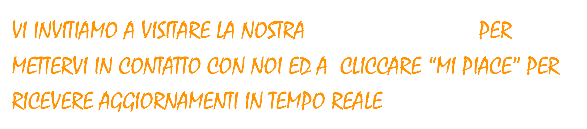 VI INVITIAMO A VISITARE LA NOSTRA PAGINA FACEBOOK PER METTERVI IN CONTATTO CON NOI ED A  CLICCARE “MI PIACE” PER RICEVERE AGGIORNAMENTI IN TEMPO REALE